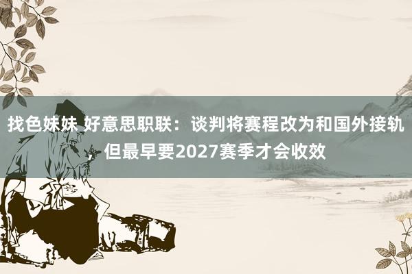 找色妹妹 好意思职联：谈判将赛程改为和国外接轨，但最早要2027赛季才会收效