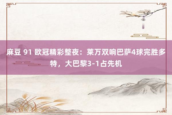 麻豆 91 欧冠精彩整夜：莱万双响巴萨4球完胜多特，大巴黎3-1占先机