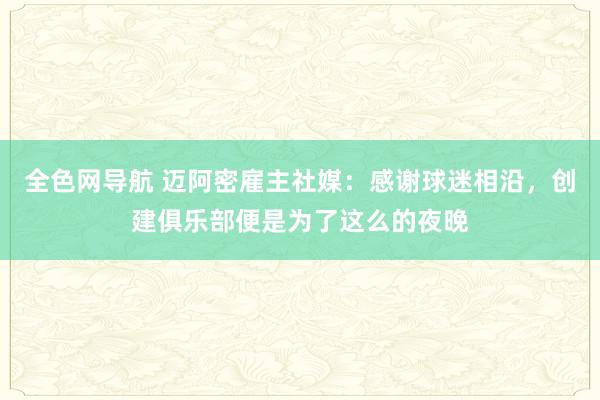 全色网导航 迈阿密雇主社媒：感谢球迷相沿，创建俱乐部便是为了这么的夜晚