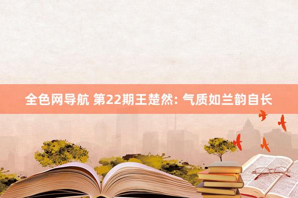 全色网导航 第22期王楚然: 气质如兰韵自长