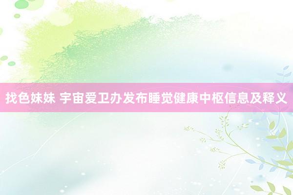 找色妹妹 宇宙爱卫办发布睡觉健康中枢信息及释义