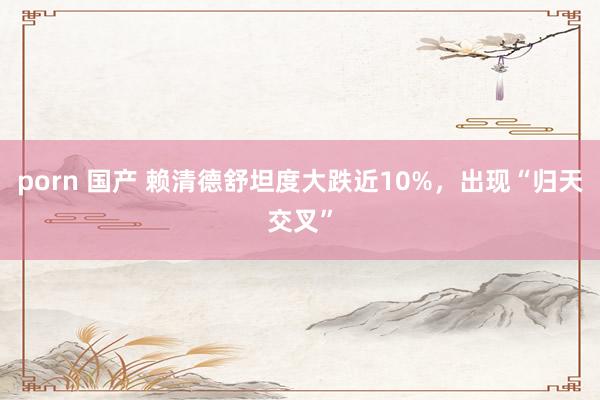 porn 国产 赖清德舒坦度大跌近10%，出现“归天交叉”