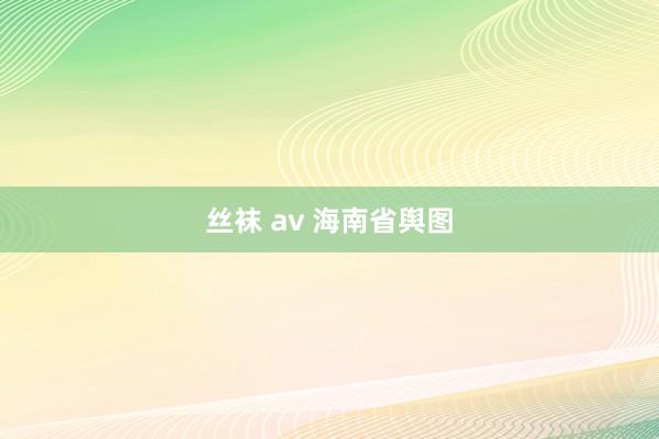 丝袜 av 海南省舆图